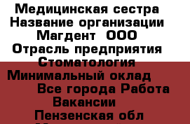 Медицинская сестра › Название организации ­ Магдент, ООО › Отрасль предприятия ­ Стоматология › Минимальный оклад ­ 20 000 - Все города Работа » Вакансии   . Пензенская обл.,Мокшанский р-н